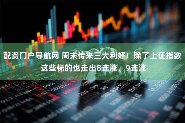 配资门户导航网 周末传来三大利好！除了上证指数 这些标的也走出8连涨、9连涨