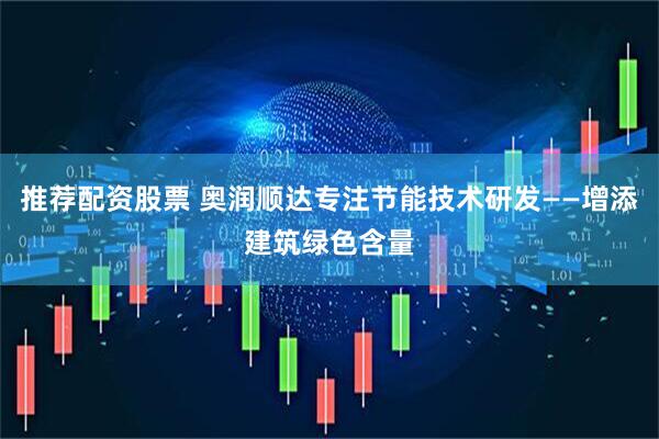 推荐配资股票 奥润顺达专注节能技术研发——增添建筑绿色含量