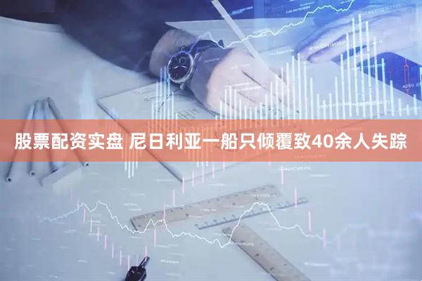 股票配资实盘 尼日利亚一船只倾覆致40余人失踪