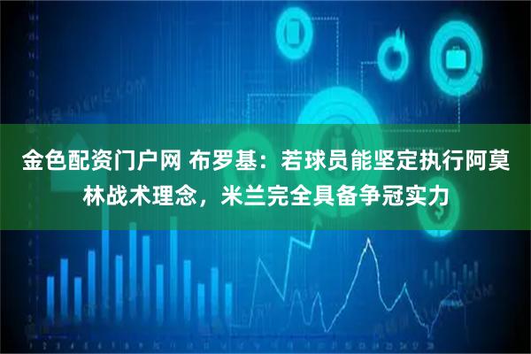 金色配资门户网 布罗基：若球员能坚定执行阿莫林战术理念，米兰完全具备争冠实力